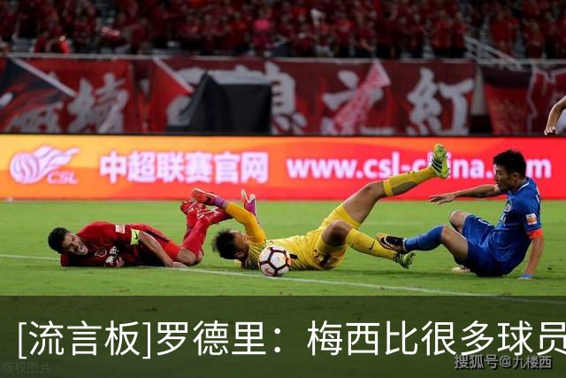 [流言板]罗德里：梅西比很多球员更全面，对他的限制必须更加严密